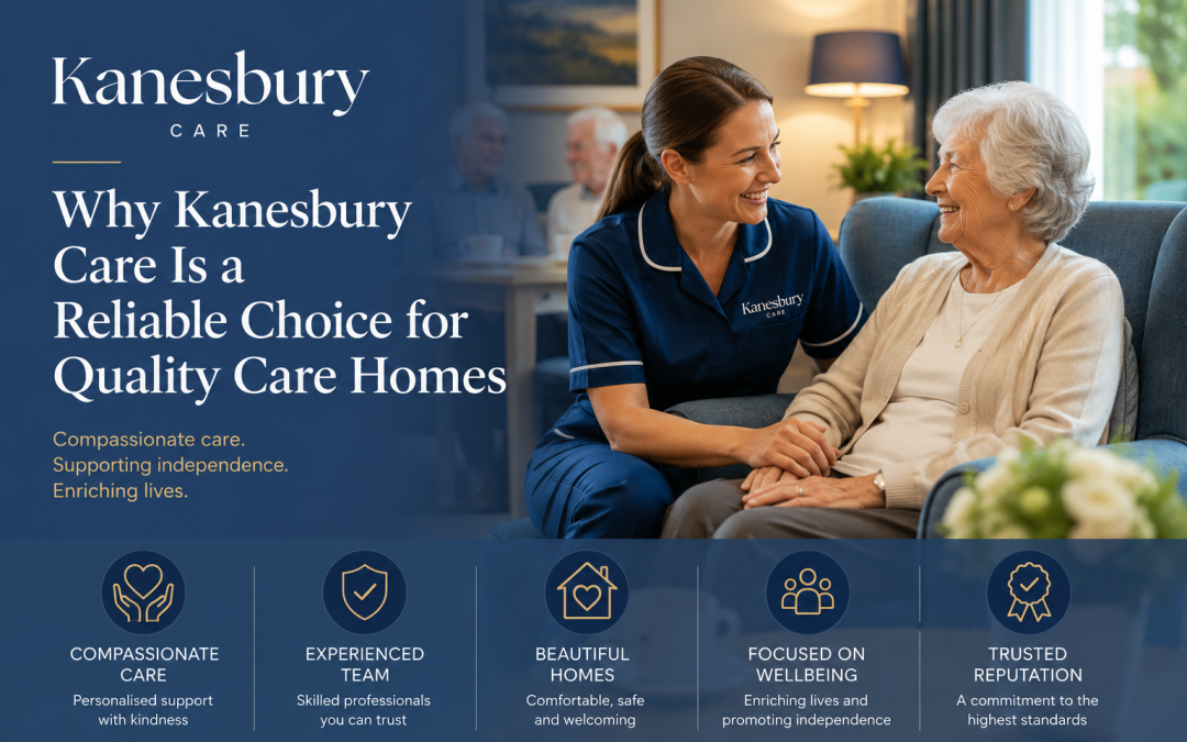 Why Kanesbury Care Is a Reliable Choice for Quality Care Homes