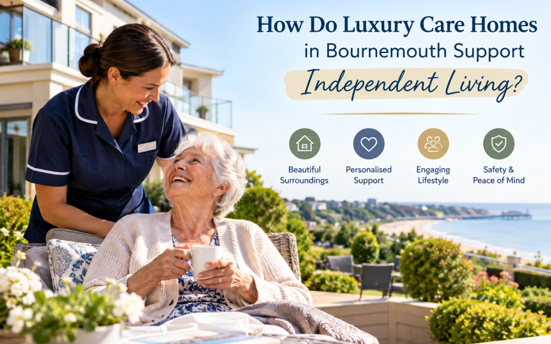 How Do Luxury Care Homes in Bournemouth Support Independent Living?